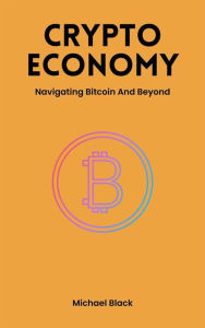 Title: Crypto Economy - Navigating Bitcoin And Beyond, Author: Michael Black