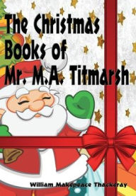 Title: The Christmas Books of Mr. M. A. Titmarsh - Illustrated, Author: William Makepeace Thackeray