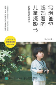Title: 写给爸爸妈妈看的儿童摄影书（拍摄与后期完美版）, Author: 王庆飞