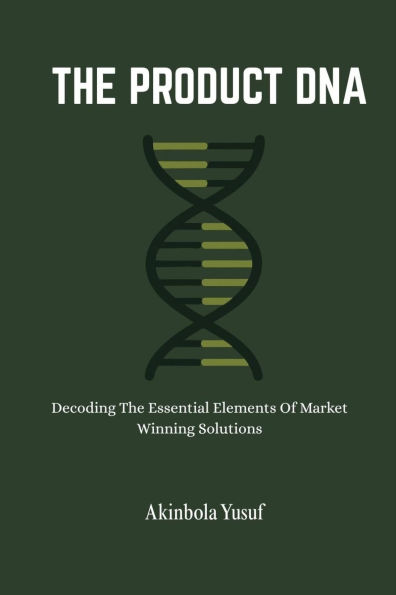 The Product DNA: Decoding The Essential Elements Of Market Winning Solutions