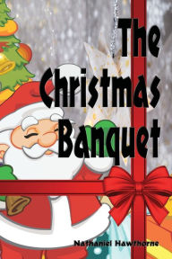 Title: The Christmas Banquet - Illustrated, Author: Nathaniel Hawthorne
