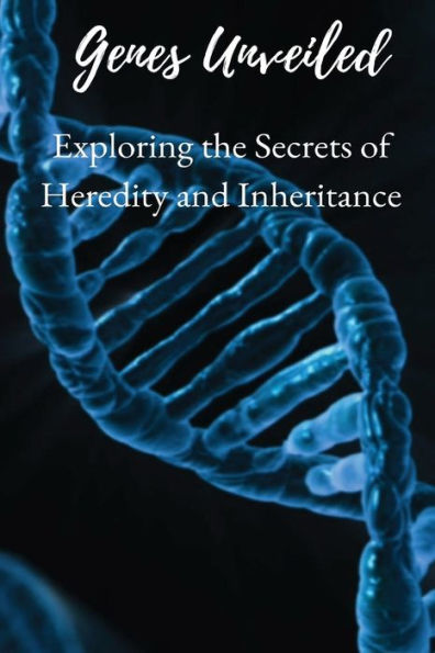 Genes Unveiled: EXPLORING THE SECRETS OF HEREDITY AND INHERITANCE