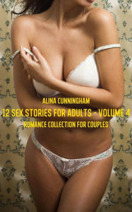 Title: 12 Sex Stories for Adults - Vol. 4: Romance Collection for Couples, Author: Alina Cunningham