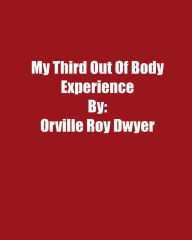 Title: A Third Literal Out Of Body Experience, Author: Orville Roy Dwyer