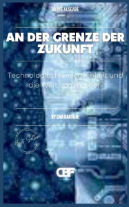 Title: An der Grenze der Zukunft: Technologie, Menschlichkeit und die Welt von morgen, Author: Can Bartu H.