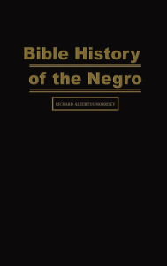 Title: Bible History of the Negro, Author: Richard Alburtus Morrisey