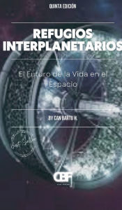 Title: Refugios Interplanetarios: El Futuro de la Vida en el Espacio, Author: Can Bartu H.