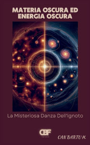Title: Materia Oscura ed Energia Oscura: La Misteriosa Danza Dell'ignoto, Author: Can Bartu H.