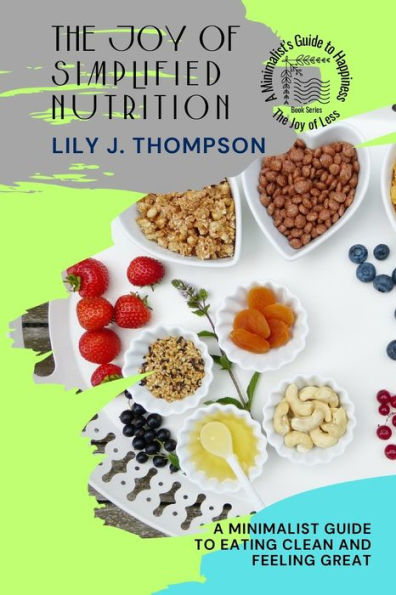 The Joy of Simplified Nutrition: A Minimalist Guide to Eating Clean and Feeling Great