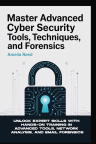 Title: MASTER ADVANCED CYBER SECURITY TOOLS, TECHNIQUES, AND FORENSICS: Unlock Expert Skills with Hands-On Training in Advanced Tools, Network Analysis, and Email Forensics, Author: Reed Amelia