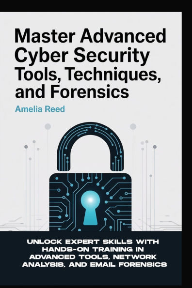 MASTER ADVANCED CYBER SECURITY TOOLS, TECHNIQUES, AND FORENSICS: Unlock Expert Skills with Hands-On Training in Advanced Tools, Network Analysis, and Email Forensics