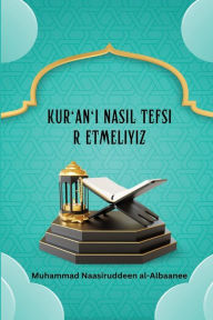 Title: Kur'an'ı Nasıl Tefsir Etmeliyiz, Author: Muhammad Naasiruddeen Al-Albaanee