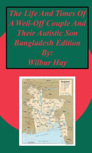 Title: The Day-To-Day Lives Of A Well-Off Couple And Their Autistic Son: Bangladesh Edition, Author: Wilbur Hay