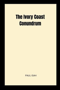 Title: The Ivory Coast Conundrum, Author: Paul Isah