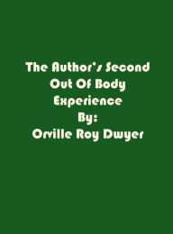 Title: A Second Literal Out Of Body Experience, Author: Orville Roy Dwyer