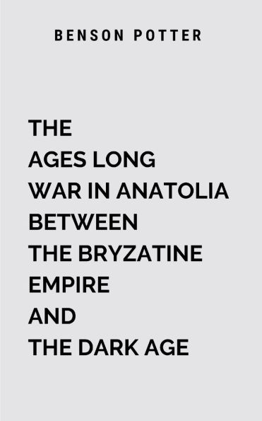 The Ages Long War In Anatolia Between The Bryzatine Empire And The Dark Age: Blending historical grandeur with mythic intrigue