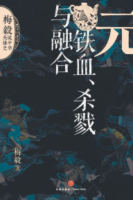 Title: Yuan Dynasty: Iron Blood, Conquest, and Fusion/元：铁血、杀戮与融合, Author: 梅毅