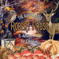 Title: The Illustrated Robert Frost: 15 Autumn Poems for Children, Author: Robert Frost
