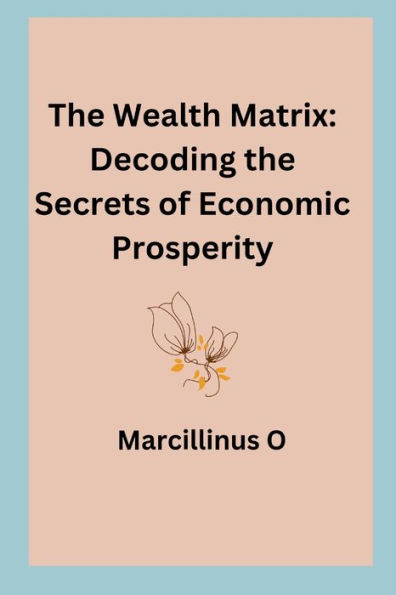 The Wealth Matrix: Decoding the Secrets of Economic Prosperity