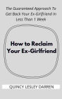 How to Reclaim Your Ex-Girlfriend: The Guaranteed Approach To Get Back Your Ex-Girlfriend In Less Than 1 Week
