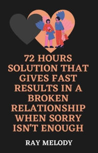 Title: 72 Hours Solution That Gives Fast Results In A Broken Relationship When Sorry Isn't Enough, Author: Ray Melody