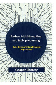 Title: Python Multithreading and Multiprocessing: Build Concurrent and Parallel Applications, Author: Slattery Cooper