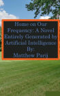 Home on Our Frequency: A Novel Entirely Generated by Artificial Intelligence: