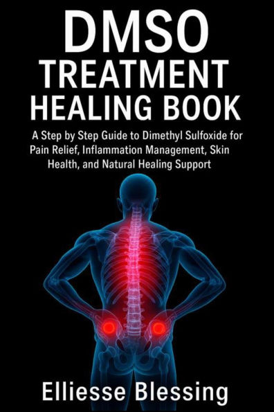 Dmso Treatment Healing Book: A Step by Step Guide to Dimethyl Sulfoxide for Pain Relief, Inflammation Management, Skin Health, and Natural Healing Support
