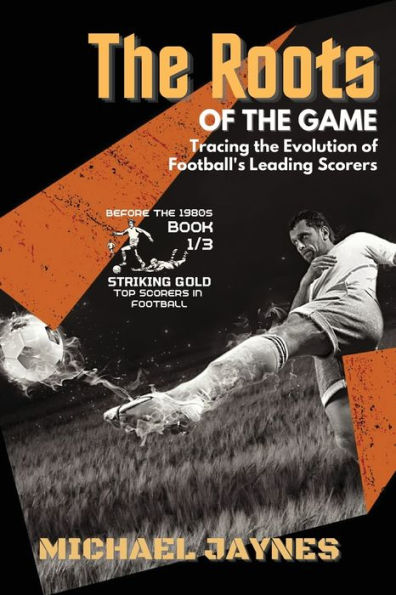 the Roots of Game-Tracing Evolution Football's Leading Scorers: Mavericks and Visionaries Who Shaped Beautiful Game