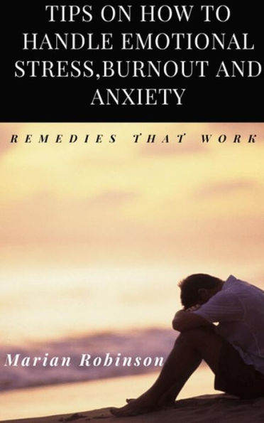 Tips on How to Handle Emotional Stress,Burnout and Anxiety. Remedies That work