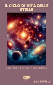 Title: Il Ciclo di Vita Delle Stelle: Nascita e Morte di una Stella, Author: Can Bartu H.