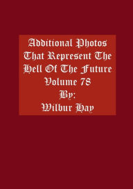 Title: Additional Photos That Represent The Hell Of The Future: Volume 78, Author: Wilbur Hay
