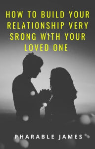 Title: How to build your relationship very strong with your loved one, Author: Pharable