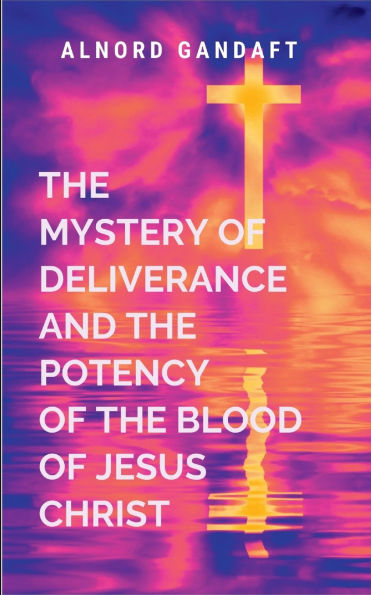 The Mystery of Deliverance and the Potency of the Blood of Jesus Christ: Trilogy
