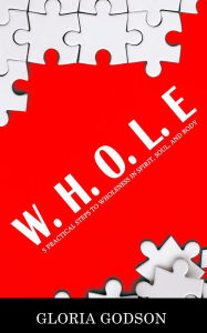 Title: W.H.O.L.E: 5 Practical Steps To Wholeness in Spirit, Soul, and Body, Author: Gloria Godson