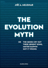 Title: The Evolution Myth: or, The Genes Cry Out Their Urgent Song, Mister Darwin Got It Wrong, Author: Jirí Mejsnar