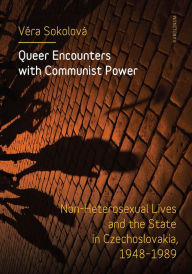 Title: Queer Encounters with Communist Power: Non-Heterosexual Lives and the State in Czechoslovakia, 1948-1989, Author: Vera Sokolová