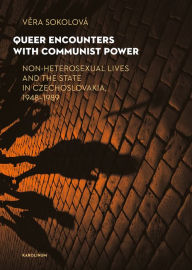 Title: Queer Encounters with Communist Power: Non-Heterosexual Lives and the State in Czechoslovakia, 1948-1989, Author: Vera Sokolová