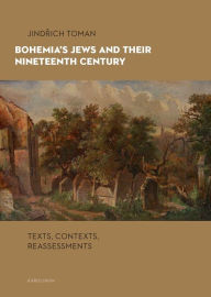 Title: Bohemia's Jews and Their Nineteenth Century: Texts, Contexts, Reassessments, Author: Jindrich Toman