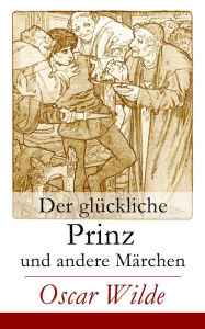 Title: Der glückliche Prinz und andere Märchen: Illustrierte Märchen: Die Nachtigall und die Rose + Der selbstsüchtige Riese + Der ergebene Freund + Die vornehme Rakete + Der junge König + Der Geburtstag der Infantin + Der Fischer und seine Seele, Author: Oscar Wilde