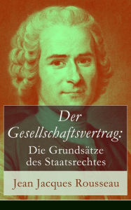 Title: Der Gesellschaftsvertrag: Die Grundsätze des Staatsrechtes: Prinzipien des politischen Rechtes, Author: Jean Jacques Rousseau