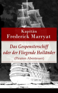 Title: Das Gespensterschiff oder der Fliegende Holländer (Piraten Abenteuer): Ein fesselnder Seeroman, Author: Frederick Kapitän Marryat