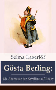 Title: Gösta Berling: Die Abenteuer der Kavaliere auf Ekeby, Author: Selma Lagerlöf