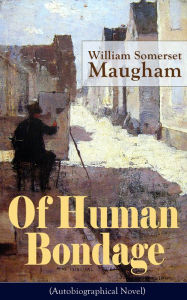 Title: Of Human Bondage (Autobiographical Novel): One of the Top 100 Best Novels of the 20th century by the prolific British playwright, novelist and short story writer, author of 