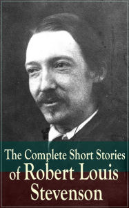 Title: The Complete Short Stories of Robert Louis Stevenson: Short Story Collections by the prolific Scottish novelist, poet, essayist, and travel writer, author of Treasure Island, The Strange Case of Dr. Jekyll and Mr. Hyde, Kidnapped and Catriona, Author: Robert Louis Stevenson