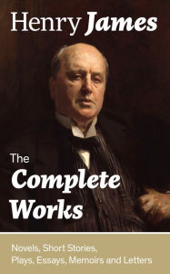Title: The Complete Works: Novels, Short Stories, Plays, Essays, Memoirs and Letters: The Portrait of a Lady, The Wings of the Dove, The American, The Bostonians, The Ambassadors, What Maisie Knew, Washington Square, Daisy Miller., Author: Henry James