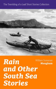 Title: Rain and Other South Sea Stories (The Trembling of a Leaf Short Stories Collection): Short Stories by the prolific British writer, author of The Painted Veil, Cakes and Ale, Of Human Bondage, The Moon and Sixpence, Author: William Somerset Maugham