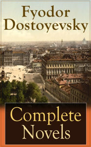 Title: Complete Novels of Fyodor Dostoyevsky: Novels and Novellas by the Great Russian Novelist, Journalist and Philosopher, including Crime and Punishment, The Idiot, The Brothers Karamazov, Demons, The House of the Dead and many more, Author: Fyodor Dostoyevsky