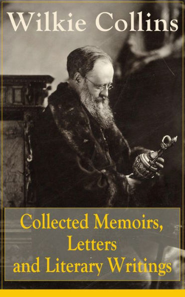 Collected Memoirs, Letters and Literary Writings of Wilkie Collins: Non-Fiction Works from the English novelist, known for his mystery novels The Woman in White, No Name, Armadale, The Moonstone (Featuring A Biography)