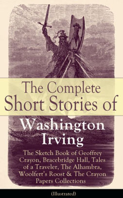 The Complete Short Stories Of Washington Irving The Sketch Book Of Geoffrey Crayon Bracebridge Hall Tales Of A Traveler The Alhambra Woolferts